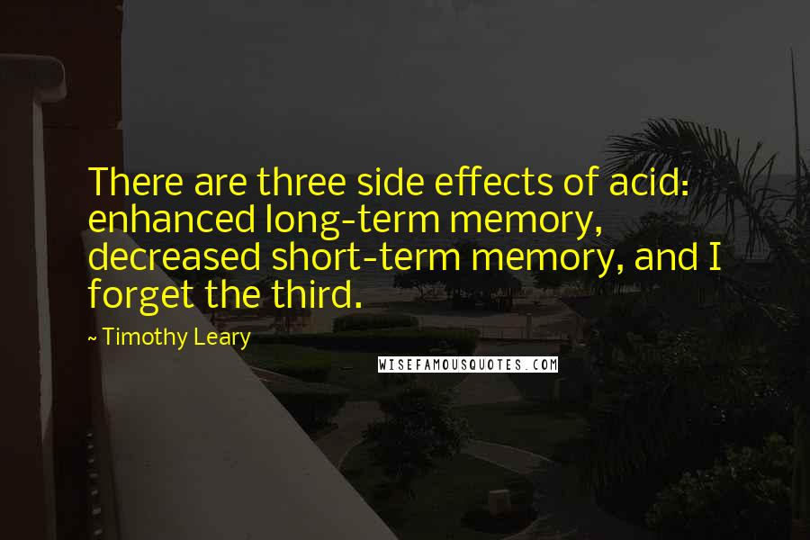 Timothy Leary Quotes: There are three side effects of acid: enhanced long-term memory, decreased short-term memory, and I forget the third.