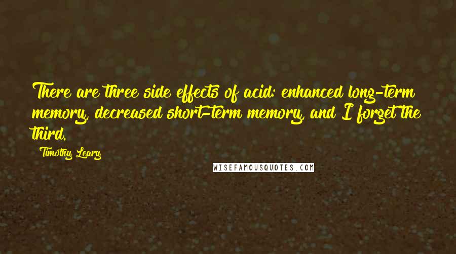 Timothy Leary Quotes: There are three side effects of acid: enhanced long-term memory, decreased short-term memory, and I forget the third.