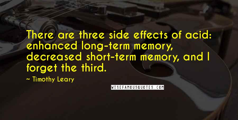 Timothy Leary Quotes: There are three side effects of acid: enhanced long-term memory, decreased short-term memory, and I forget the third.