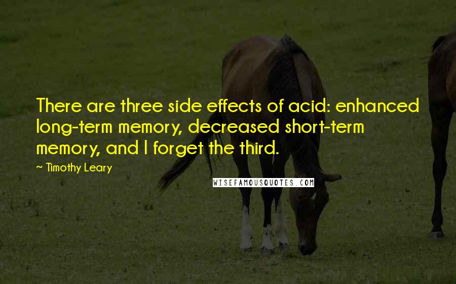 Timothy Leary Quotes: There are three side effects of acid: enhanced long-term memory, decreased short-term memory, and I forget the third.