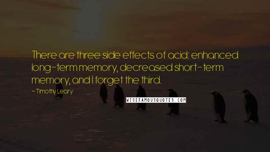 Timothy Leary Quotes: There are three side effects of acid: enhanced long-term memory, decreased short-term memory, and I forget the third.