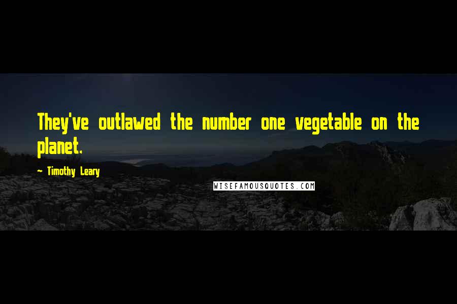 Timothy Leary Quotes: They've outlawed the number one vegetable on the planet.