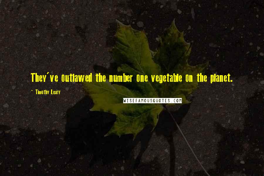 Timothy Leary Quotes: They've outlawed the number one vegetable on the planet.