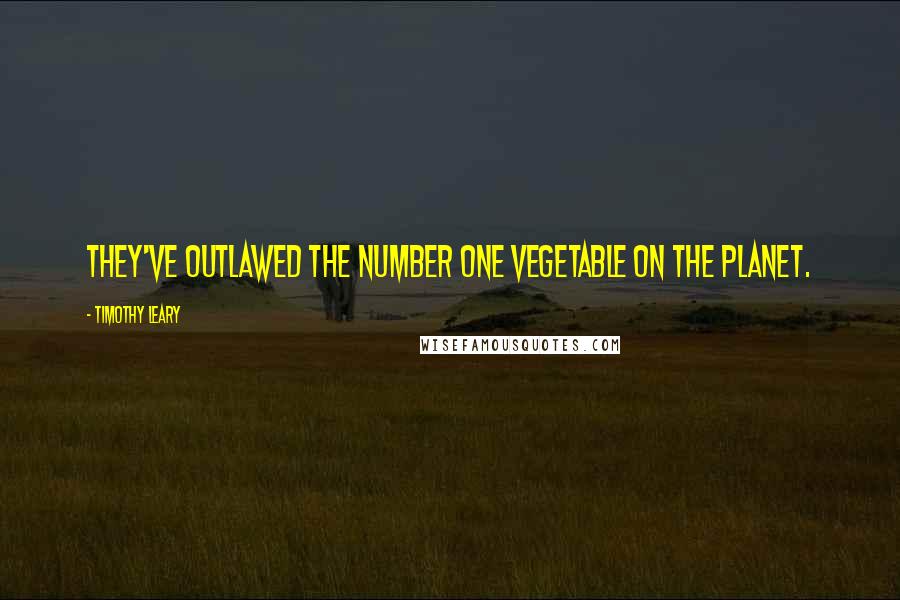 Timothy Leary Quotes: They've outlawed the number one vegetable on the planet.