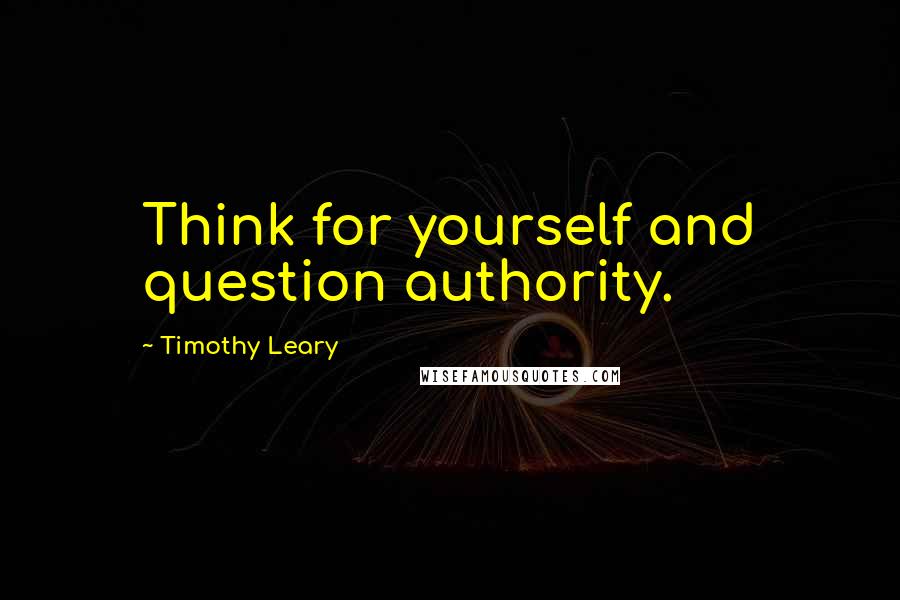 Timothy Leary Quotes: Think for yourself and question authority.