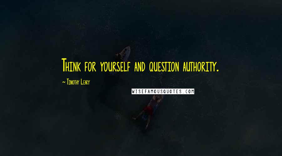 Timothy Leary Quotes: Think for yourself and question authority.