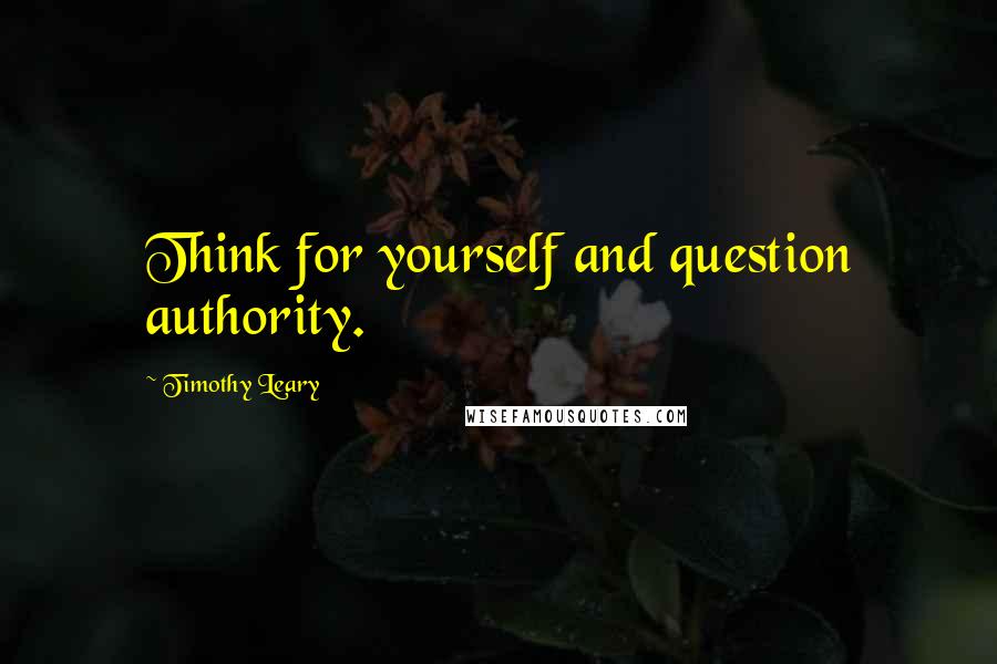 Timothy Leary Quotes: Think for yourself and question authority.