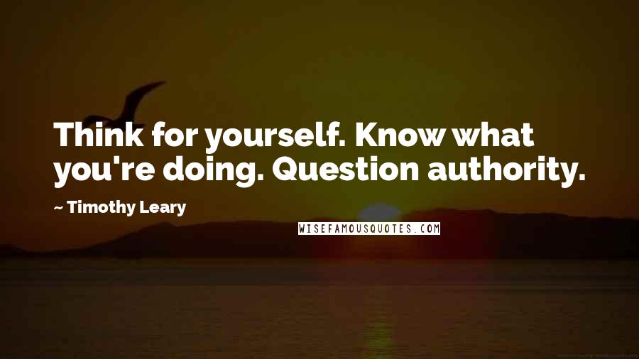 Timothy Leary Quotes: Think for yourself. Know what you're doing. Question authority.