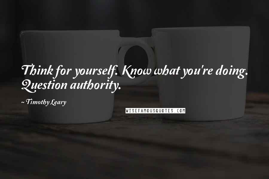 Timothy Leary Quotes: Think for yourself. Know what you're doing. Question authority.