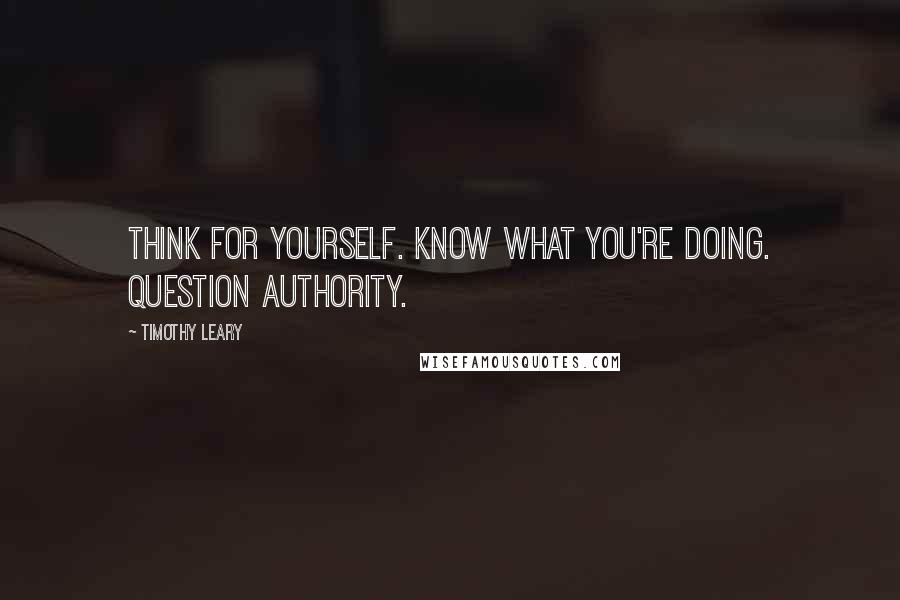 Timothy Leary Quotes: Think for yourself. Know what you're doing. Question authority.
