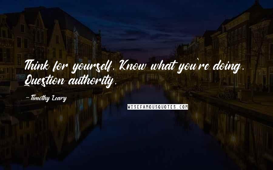 Timothy Leary Quotes: Think for yourself. Know what you're doing. Question authority.