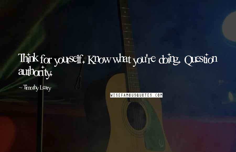 Timothy Leary Quotes: Think for yourself. Know what you're doing. Question authority.
