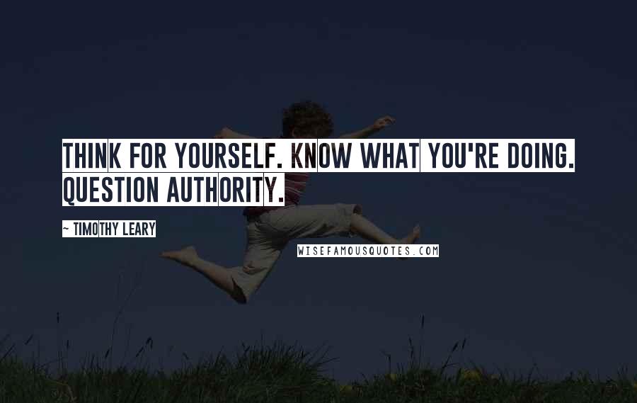 Timothy Leary Quotes: Think for yourself. Know what you're doing. Question authority.