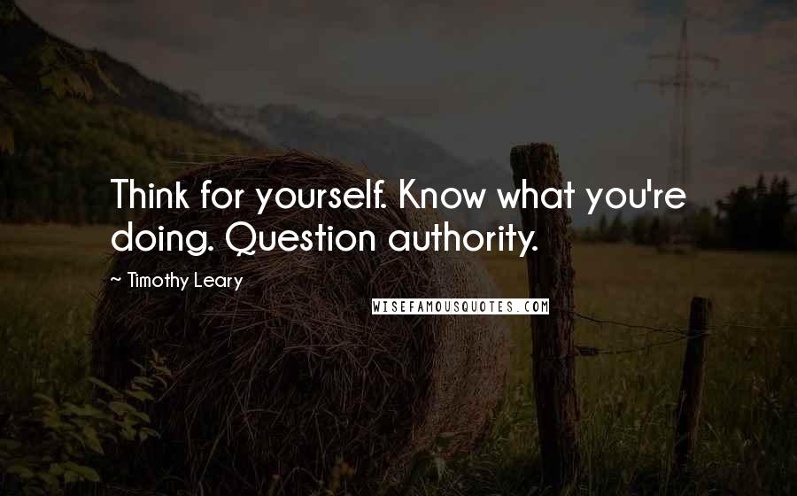 Timothy Leary Quotes: Think for yourself. Know what you're doing. Question authority.