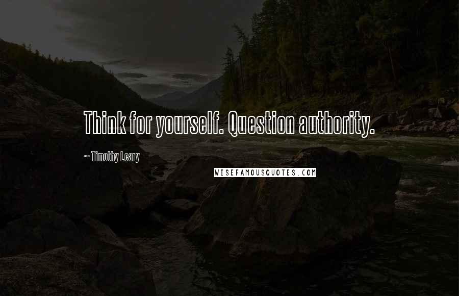 Timothy Leary Quotes: Think for yourself. Question authority.