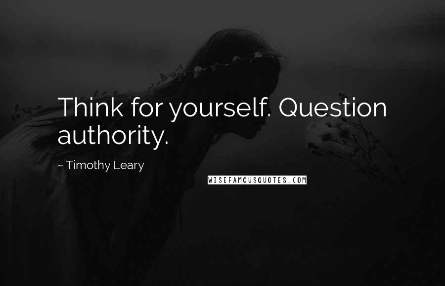 Timothy Leary Quotes: Think for yourself. Question authority.