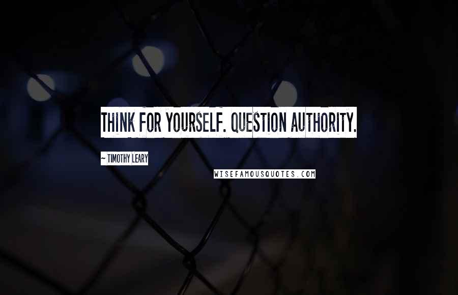 Timothy Leary Quotes: Think for yourself. Question authority.