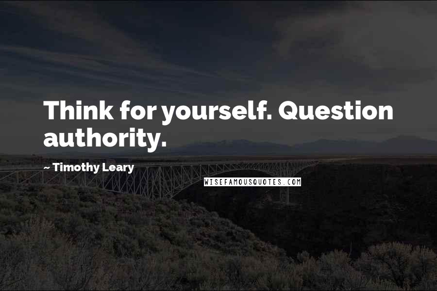 Timothy Leary Quotes: Think for yourself. Question authority.