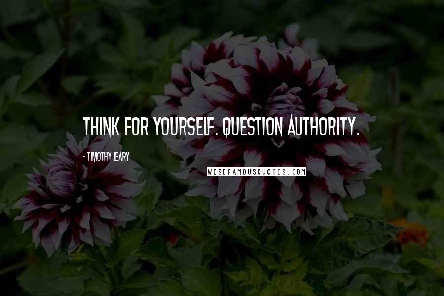 Timothy Leary Quotes: Think for yourself. Question authority.