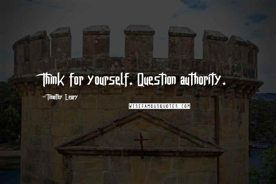Timothy Leary Quotes: Think for yourself. Question authority.