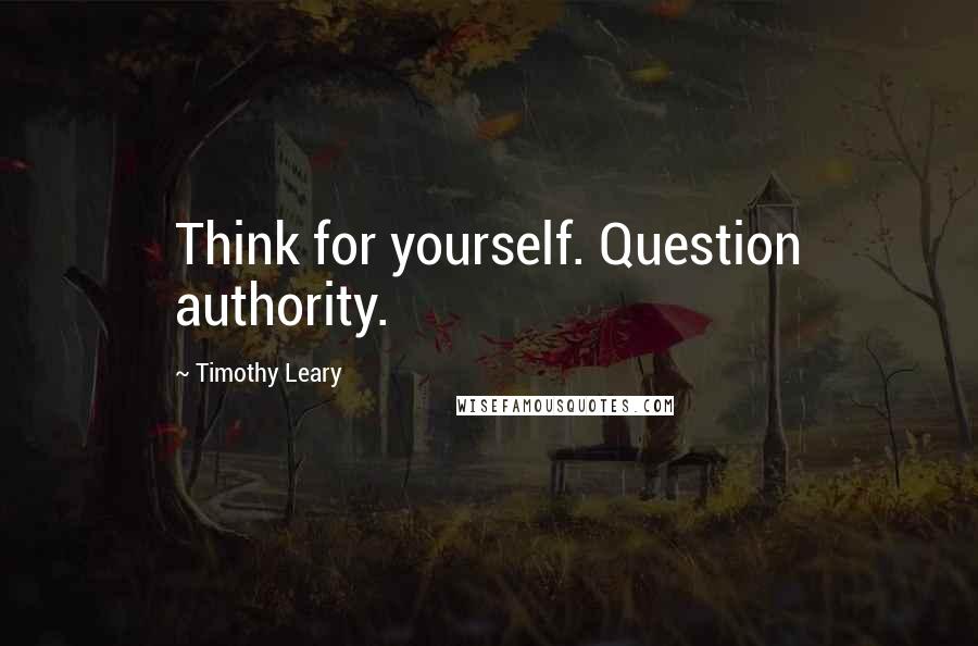 Timothy Leary Quotes: Think for yourself. Question authority.