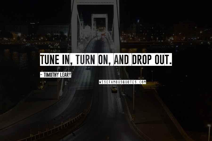 Timothy Leary Quotes: Tune in, turn on, and drop out.