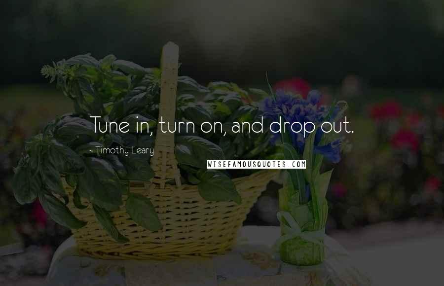 Timothy Leary Quotes: Tune in, turn on, and drop out.