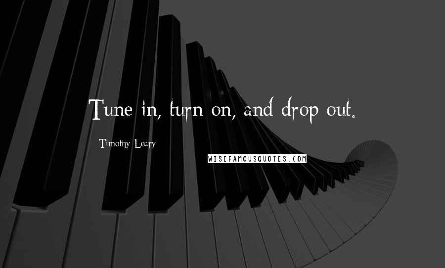 Timothy Leary Quotes: Tune in, turn on, and drop out.