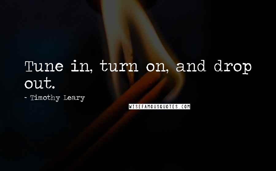 Timothy Leary Quotes: Tune in, turn on, and drop out.