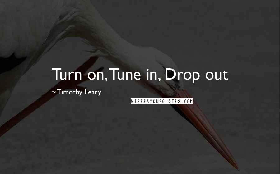 Timothy Leary Quotes: Turn on, Tune in, Drop out