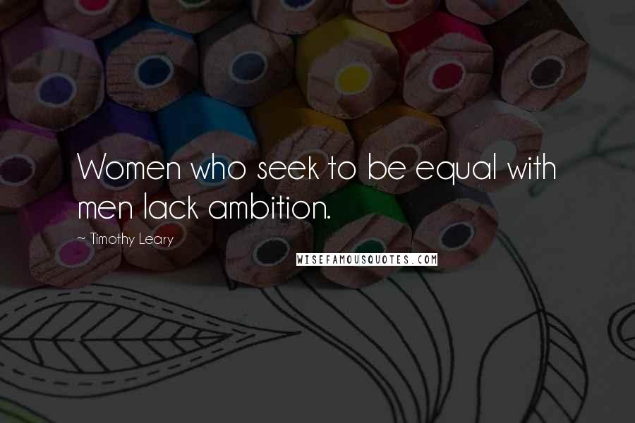 Timothy Leary Quotes: Women who seek to be equal with men lack ambition.