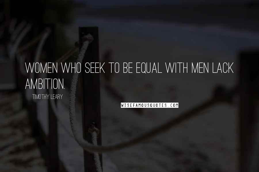 Timothy Leary Quotes: Women who seek to be equal with men lack ambition.