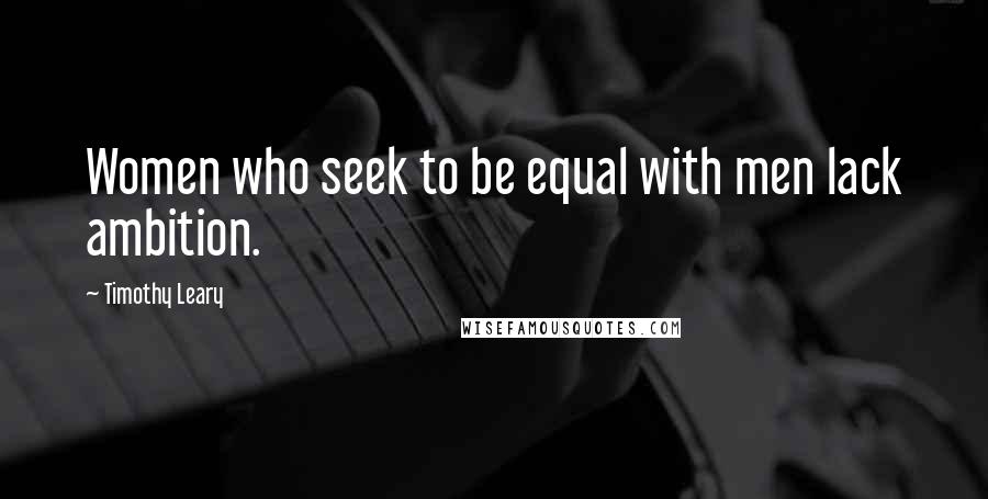 Timothy Leary Quotes: Women who seek to be equal with men lack ambition.