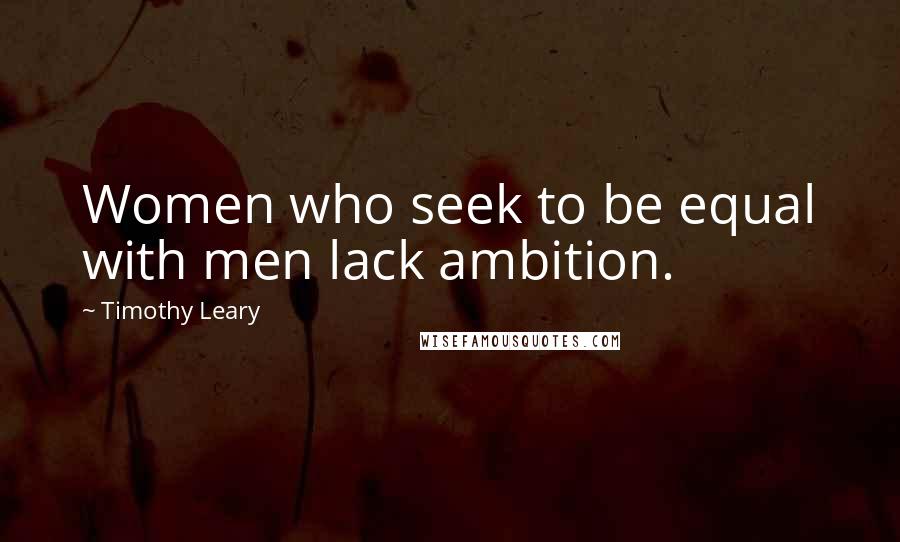 Timothy Leary Quotes: Women who seek to be equal with men lack ambition.