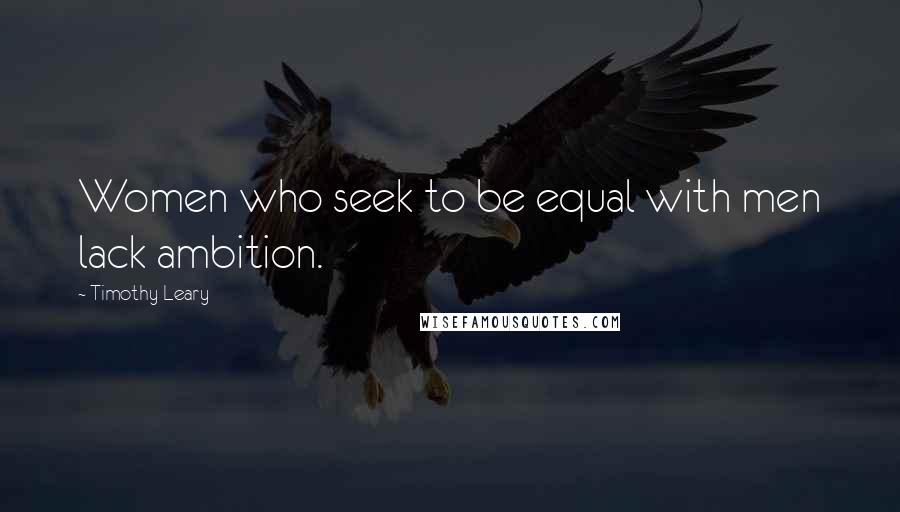 Timothy Leary Quotes: Women who seek to be equal with men lack ambition.