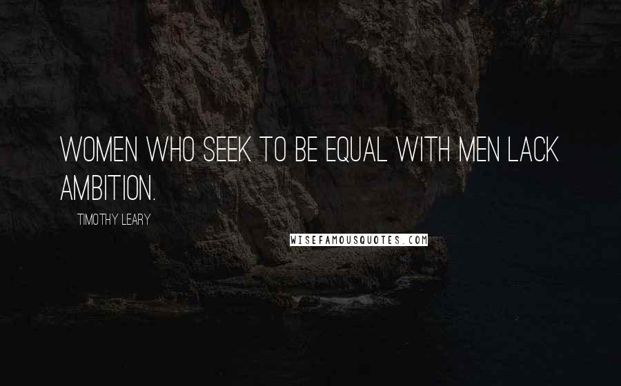 Timothy Leary Quotes: Women who seek to be equal with men lack ambition.