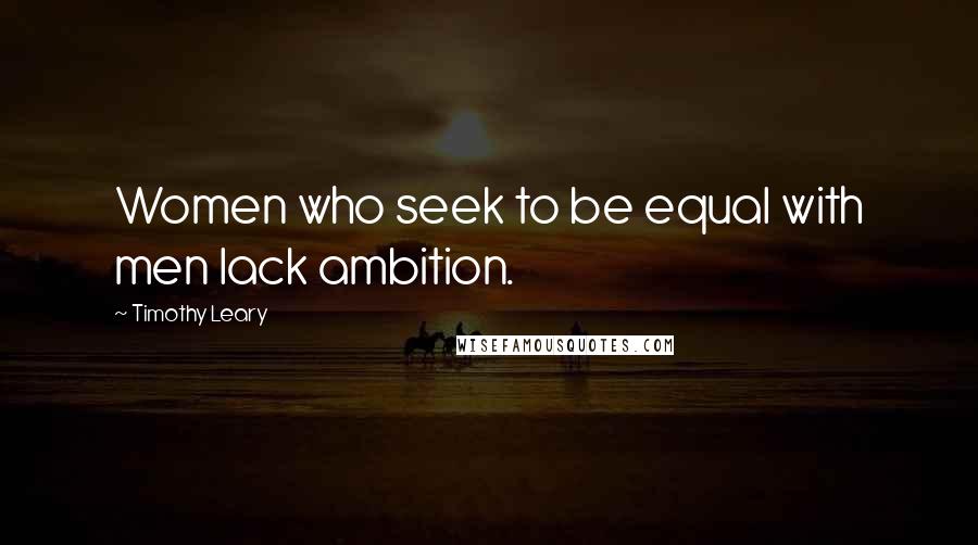 Timothy Leary Quotes: Women who seek to be equal with men lack ambition.