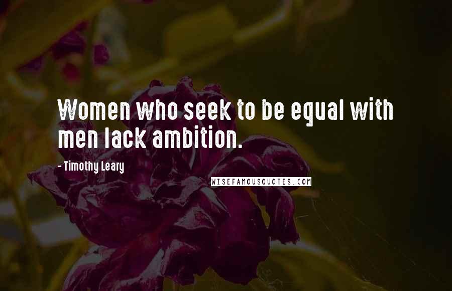 Timothy Leary Quotes: Women who seek to be equal with men lack ambition.