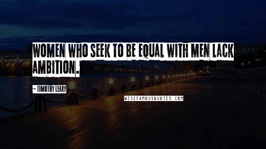Timothy Leary Quotes: Women who seek to be equal with men lack ambition.