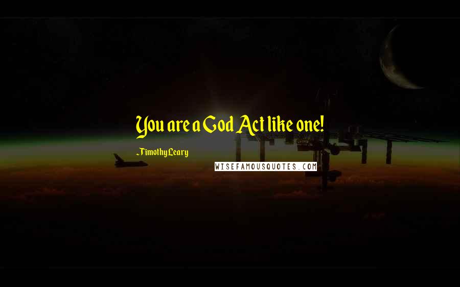 Timothy Leary Quotes: You are a God Act like one!