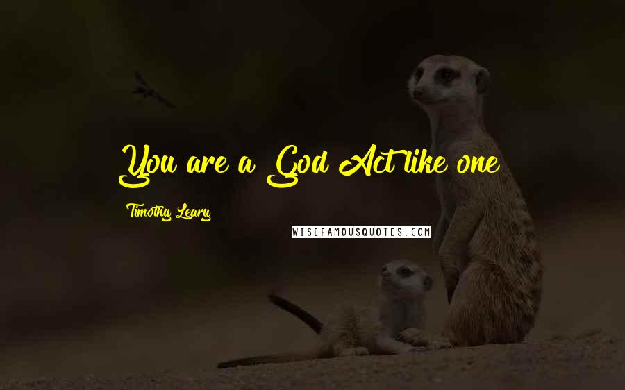 Timothy Leary Quotes: You are a God Act like one!