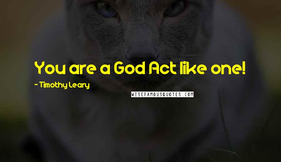 Timothy Leary Quotes: You are a God Act like one!
