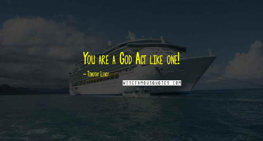 Timothy Leary Quotes: You are a God Act like one!