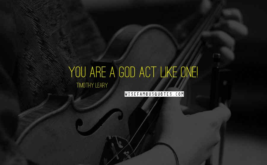 Timothy Leary Quotes: You are a God Act like one!