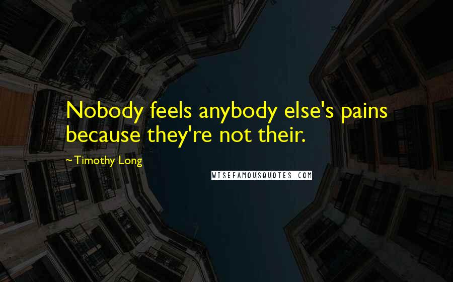 Timothy Long Quotes: Nobody feels anybody else's pains because they're not their.