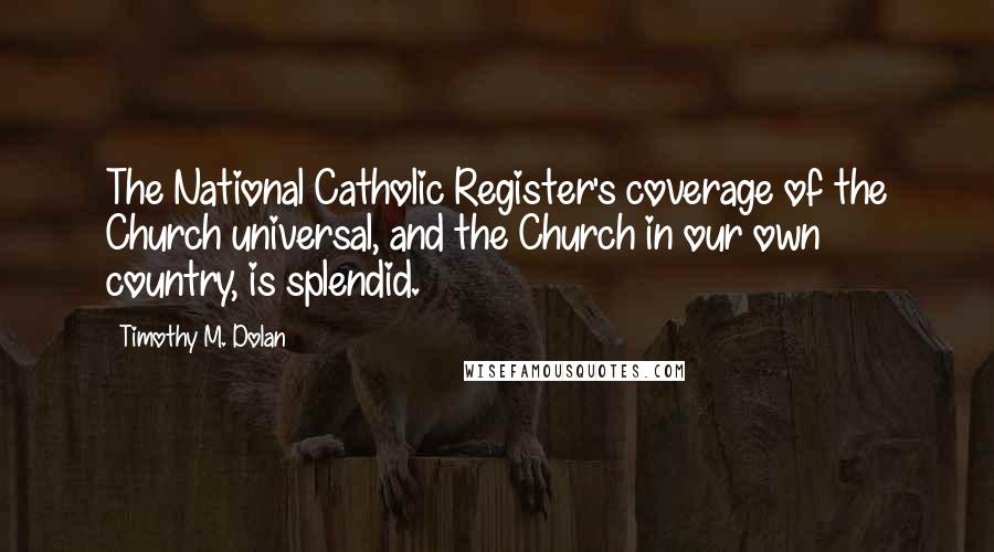 Timothy M. Dolan Quotes: The National Catholic Register's coverage of the Church universal, and the Church in our own country, is splendid.