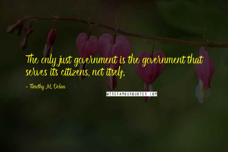 Timothy M. Dolan Quotes: The only just government is the government that serves its citizens, not itself.