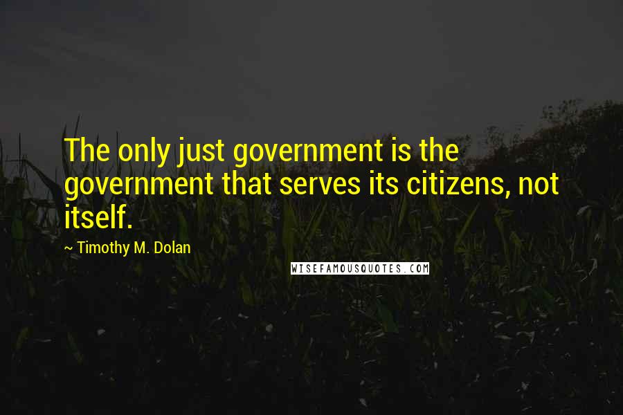 Timothy M. Dolan Quotes: The only just government is the government that serves its citizens, not itself.