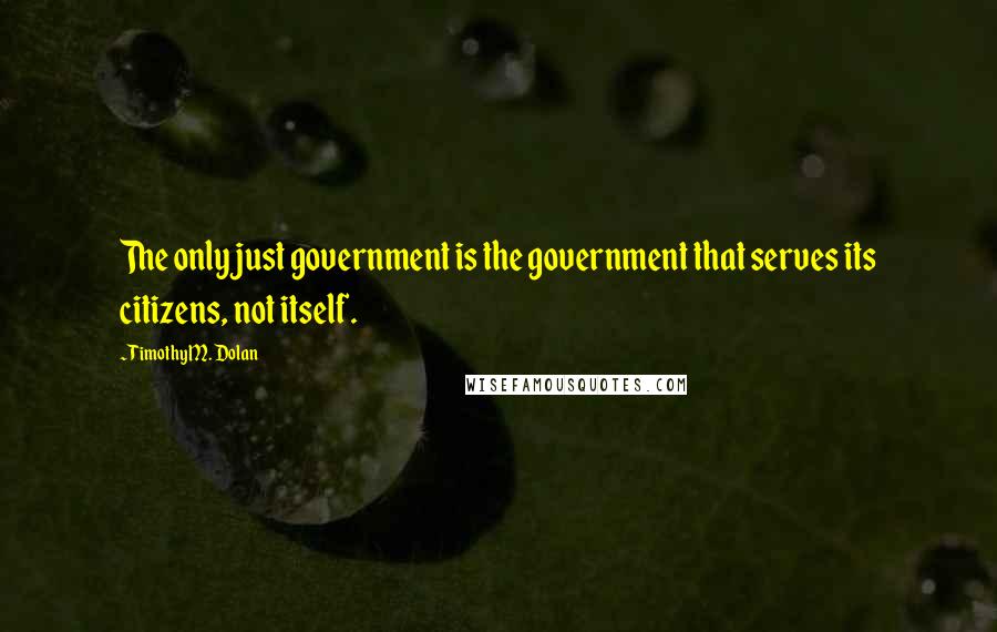 Timothy M. Dolan Quotes: The only just government is the government that serves its citizens, not itself.