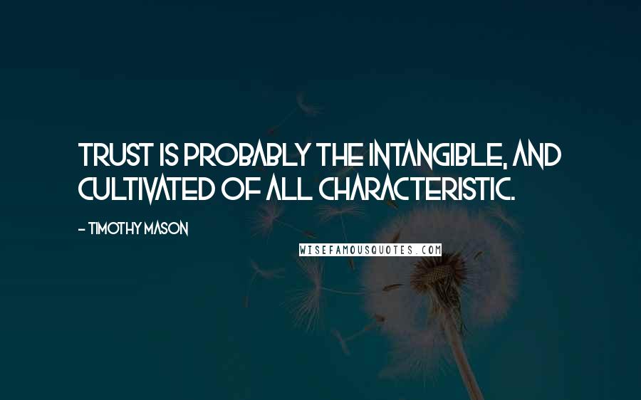 Timothy Mason Quotes: Trust is probably the intangible, and cultivated of all characteristic.